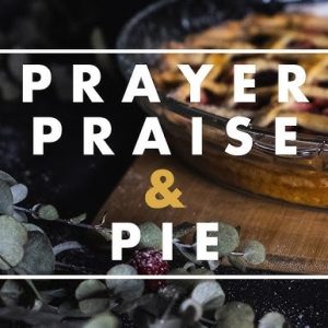Prayer, Praise & Pie